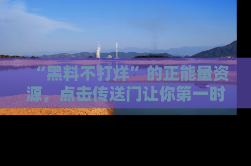 “黑料不打烊”的正能量资源，点击传送门让你第一时间获取最新入口资讯！