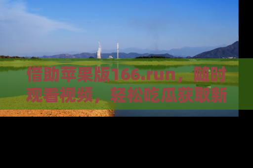 借助苹果版166.run，随时观看视频，轻松吃瓜获取新鲜热点！