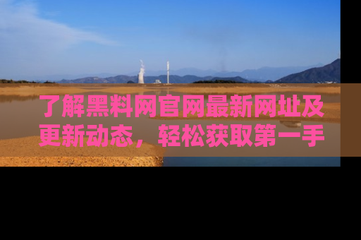 了解黑料网官网最新网址及更新动态，轻松获取第一手娱乐新闻