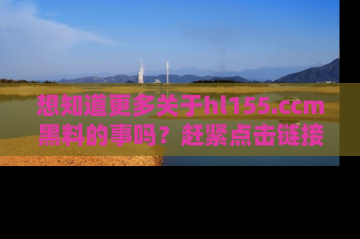 想知道更多关于hl155.ccm黑料的事吗?赶紧点击链接了解吧!